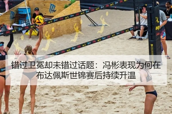 错过卫冕却未错过话题：冯彬表现为何在布达佩斯世锦赛后持续升温