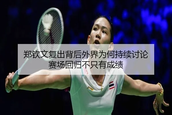 郑钦文复出背后外界为何持续讨论 赛场回归不只有成绩